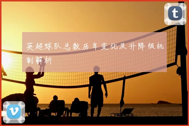 英超球队总数历年变化及升降级机制解析