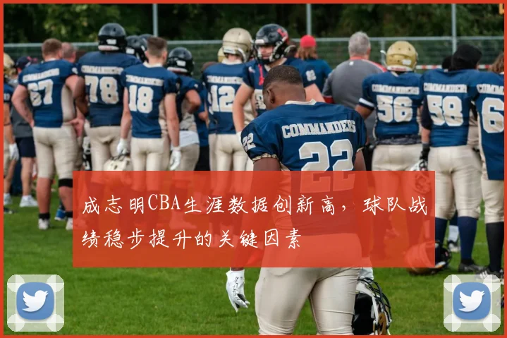 成志明CBA生涯数据创新高,球队战绩稳步提升的关键因素