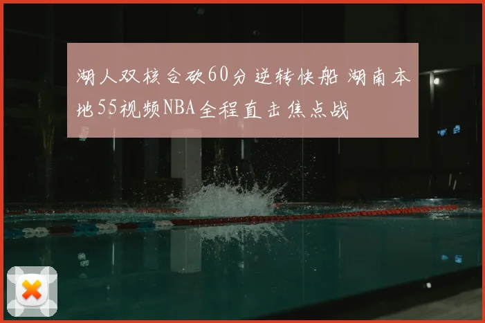 湖人双核合砍60分逆转快船 湖南本地55视频NBA全程直击焦点战