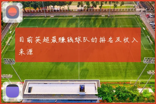 目前英超最赚钱球队的排名及收入来源