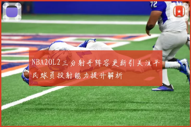 NBA2OL2三分射手阵容更新引关注平民球员投射能力提升解析