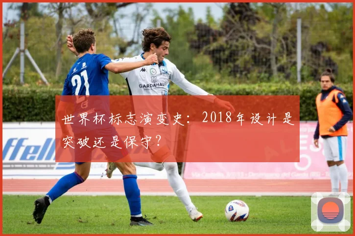 世界杯标志演变史：2018年设计是突破还是保守？