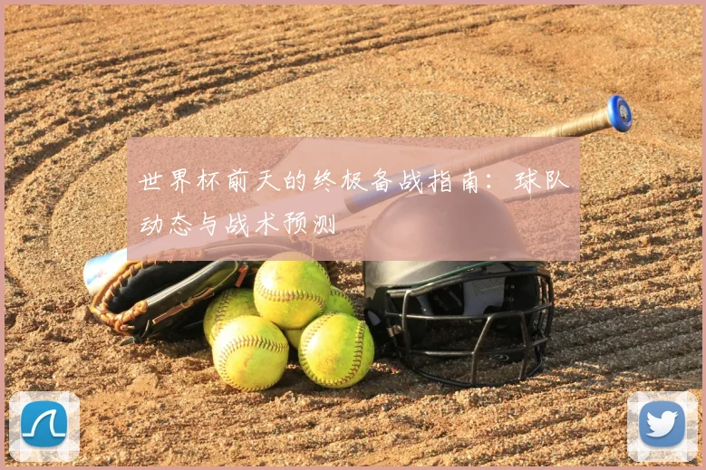 世界杯前天的终极备战指南：球队动态与战术预测