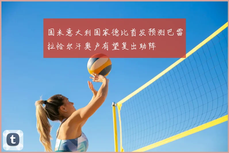 国米意大利国家德比首发预测巴雷拉恰尔汗奥卢有望复出助阵