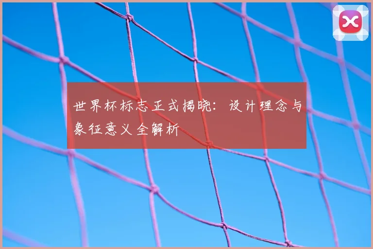 世界杯标志正式揭晓：设计理念与象征意义全解析