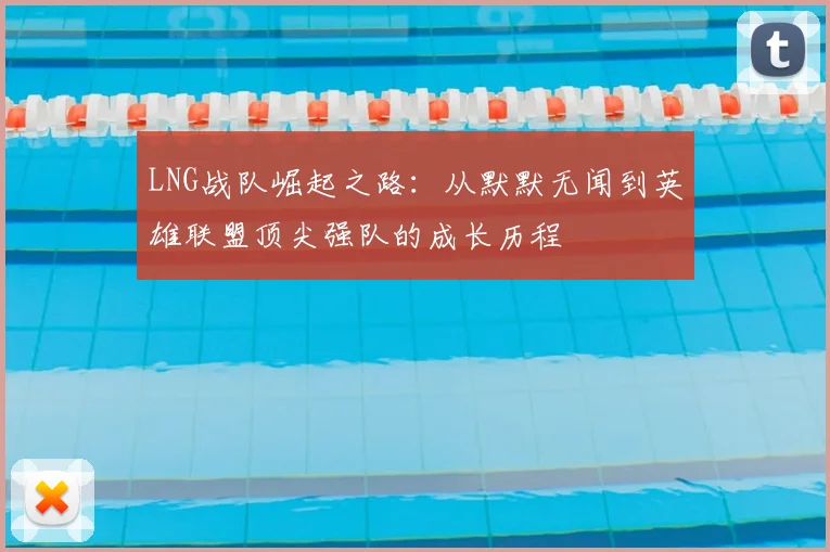 LNG战队崛起之路：从默默无闻到英雄联盟顶尖强队的成长历程