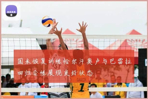 国米恢复训练恰尔汗奥卢与巴雷拉回归合练展现良好状态