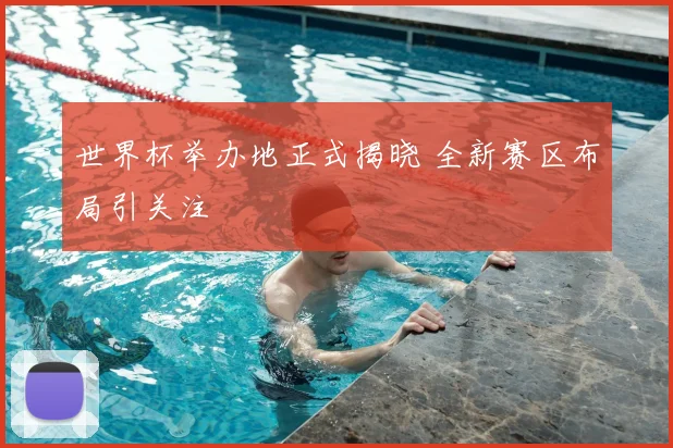 世界杯举办地正式揭晓 全新赛区布局引关注