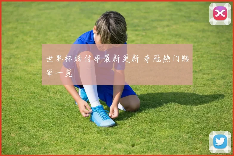 世界杯赔付率最新更新 夺冠热门赔率一览