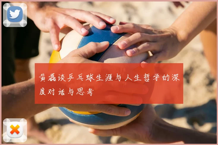 黄磊谈乒乓球生涯与人生哲学的深度对话与思考