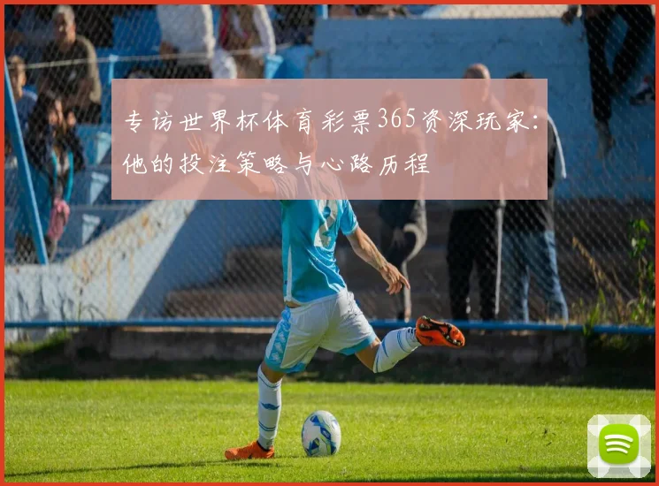 专访世界杯体育彩票365资深玩家:他的投注策略与心路历程