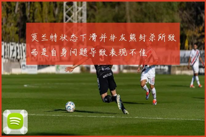 莫兰特状态下滑并非灰熊封杀所致而是自身问题导致表现不佳