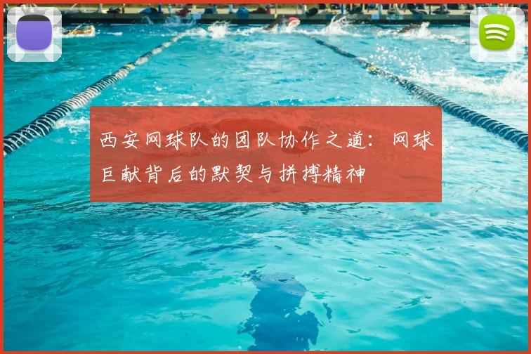 西安网球队的团队协作之道：网球巨献背后的默契与拼搏精神