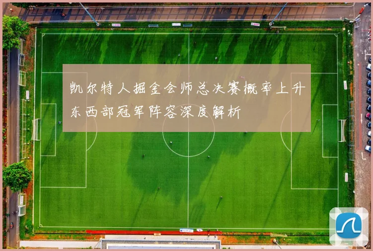 凯尔特人掘金会师总决赛概率上升东西部冠军阵容深度解析