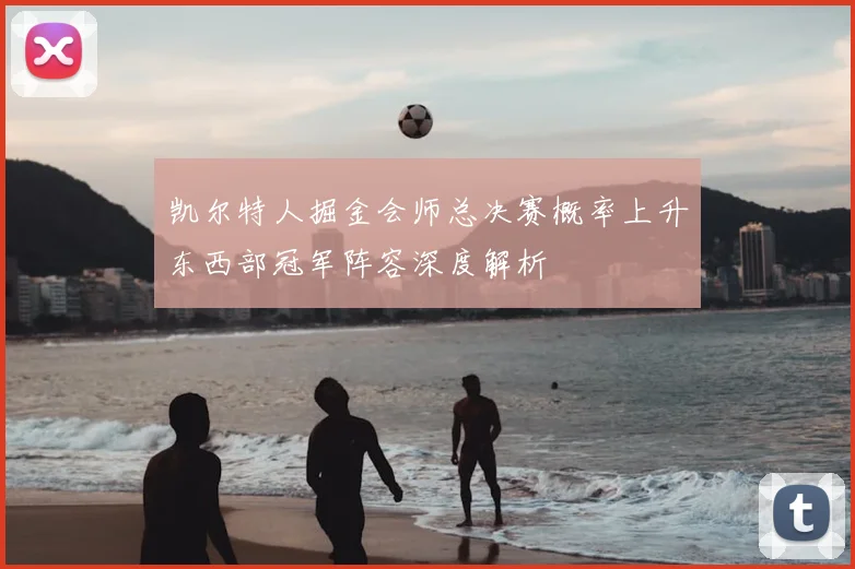 凯尔特人掘金会师总决赛概率上升东西部冠军阵容深度解析