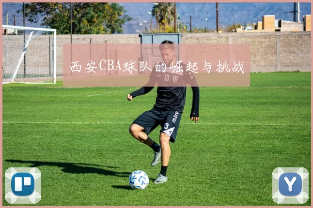 西安CBA球队的崛起与挑战