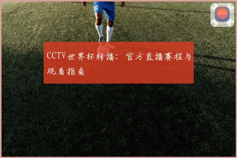 CCTV世界杯转播：官方直播赛程与观看指南