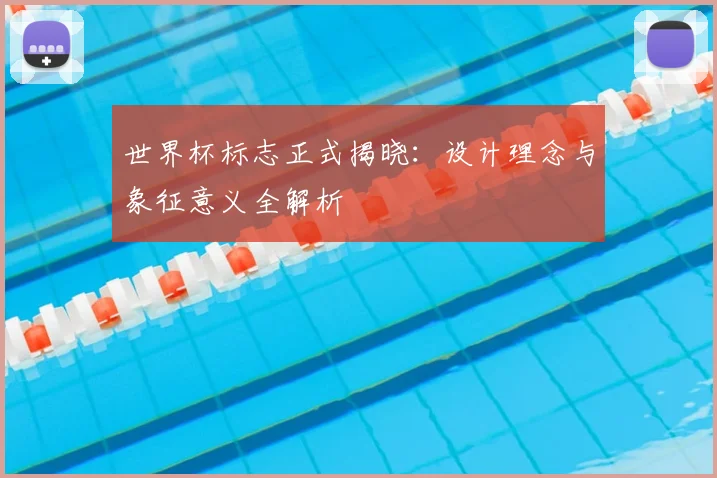 世界杯标志正式揭晓：设计理念与象征意义全解析