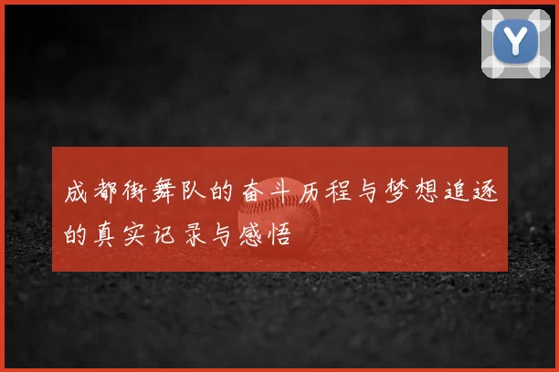 成都街舞队的奋斗历程与梦想追逐的真实记录与感悟