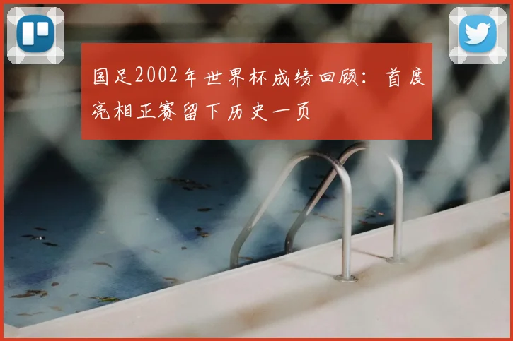 国足2002年世界杯成绩回顾：首度亮相正赛留下历史一页