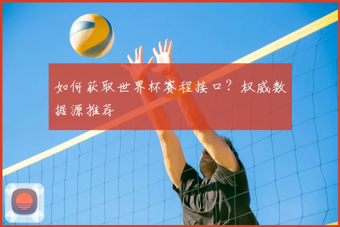 如何获取世界杯赛程接口？权威数据源推荐