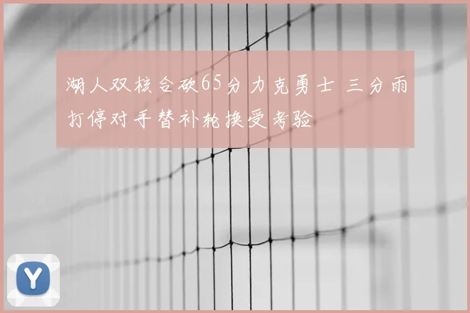 湖人双核合砍65分力克勇士 三分雨打停对手替补轮换受考验