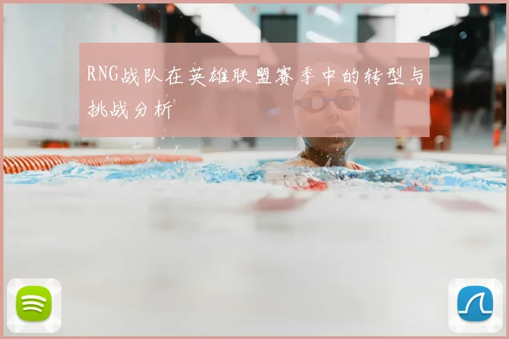 RNG战队在英雄联盟赛季中的转型与挑战分析