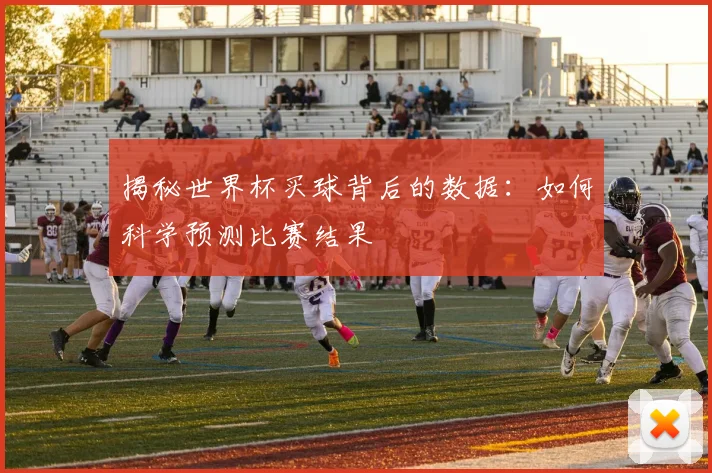 揭秘世界杯买球背后的数据:如何科学预测比赛结果