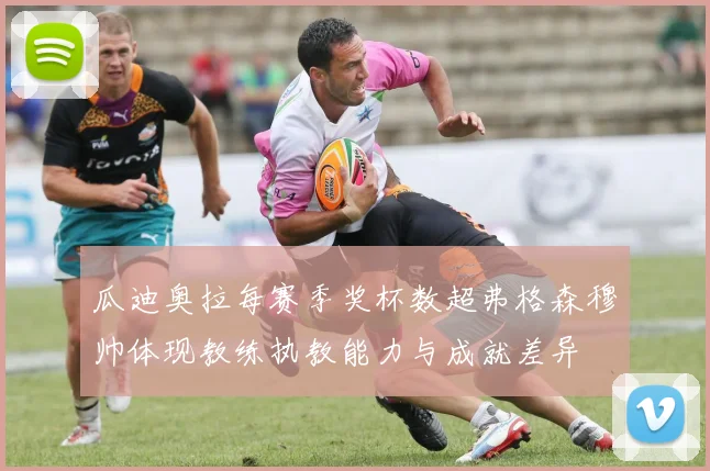 瓜迪奥拉每赛季奖杯数超弗格森穆帅体现教练执教能力与成就差异