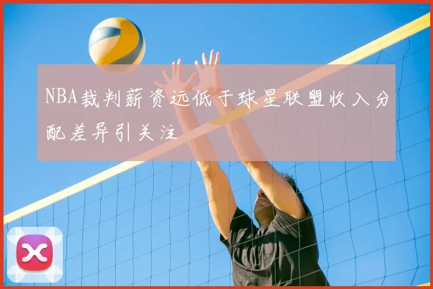 NBA裁判薪资远低于球星联盟收入分配差异引关注
