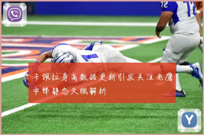 卡佩拉身高数据更新引发关注老鹰中锋静态天赋解析
