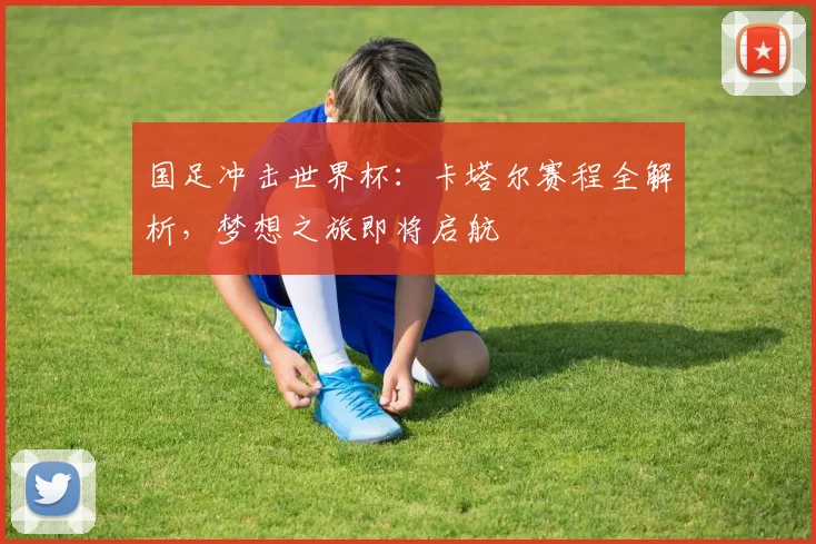 国足冲击世界杯:卡塔尔赛程全解析,梦想之旅即将启航
