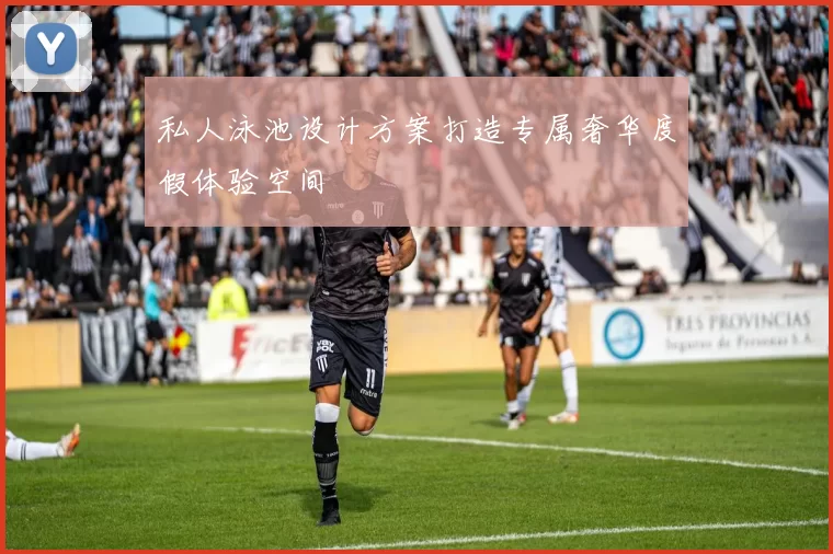 私人泳池设计方案打造专属奢华度假体验空间
