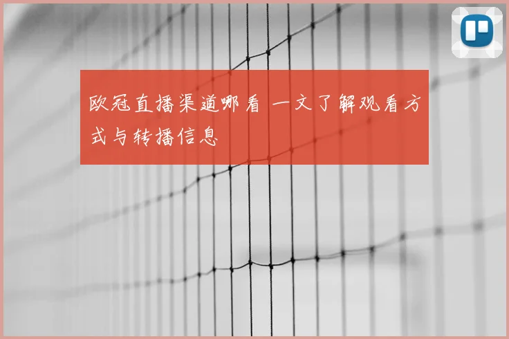 欧冠直播渠道哪看 一文了解观看方式与转播信息