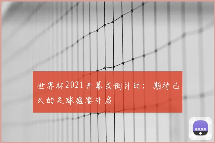 世界杯2021开幕式倒计时：期待已久的足球盛宴开启