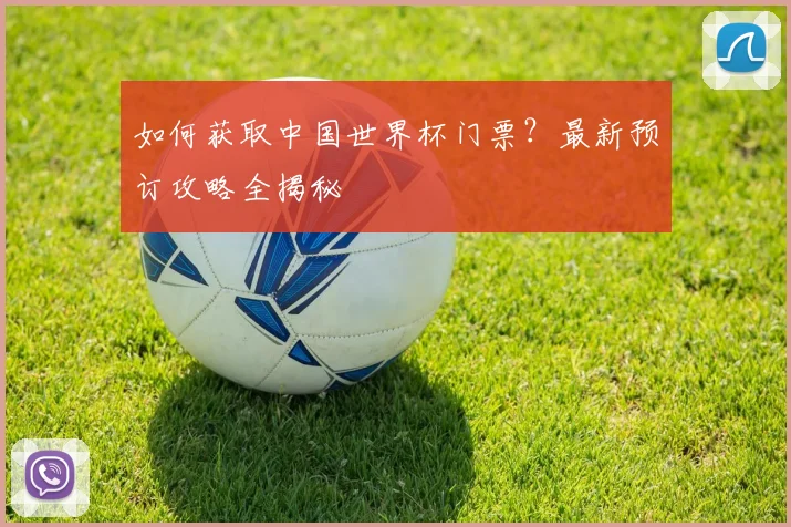 如何获取中国世界杯门票？最新预订攻略全揭秘