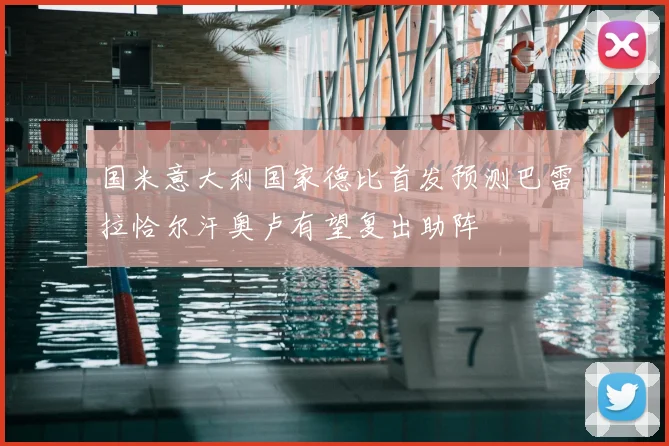 国米意大利国家德比首发预测巴雷拉恰尔汗奥卢有望复出助阵