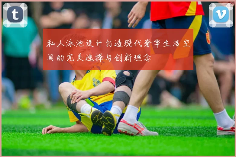 私人泳池设计打造现代奢华生活空间的完美选择与创新理念