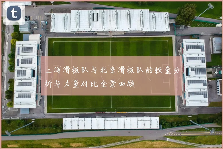 上海滑板队与北京滑板队的较量分析与力量对比全景回顾